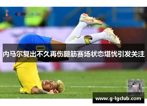 内马尔复出不久再伤腿筋赛场状态堪忧引发关注