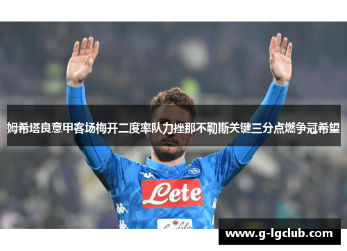 姆希塔良意甲客场梅开二度率队力挫那不勒斯关键三分点燃争冠希望 姆希塔良意甲客场梅开二度率队力挫那不勒斯关键三分点燃争冠希望