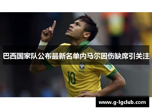 巴西国家队公布最新名单内马尔因伤缺席引关注 巴西国家队公布最新名单内马尔因伤缺席引关注