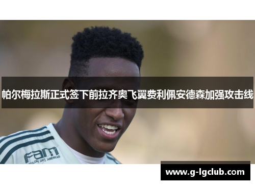 帕尔梅拉斯正式签下前拉齐奥飞翼费利佩安德森加强攻击线