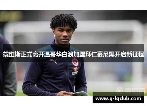 戴维斯正式离开温哥华白浪加盟拜仁慕尼黑开启新征程