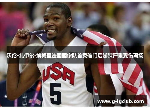 沃伦·扎伊尔-埃梅里法国国家队首秀破门后脚踝严重受伤离场