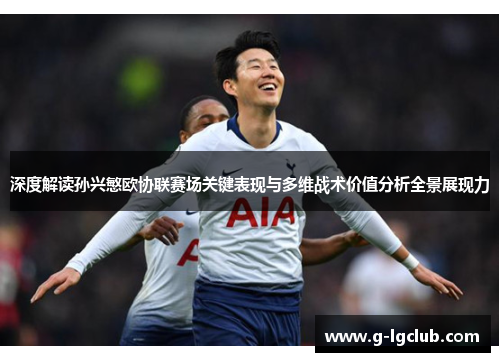 深度解读孙兴慜欧协联赛场关键表现与多维战术价值分析全景展现力