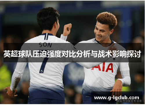 英超球队压迫强度对比分析与战术影响探讨