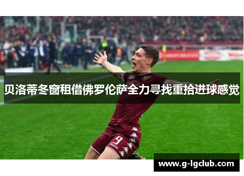 贝洛蒂冬窗租借佛罗伦萨全力寻找重拾进球感觉