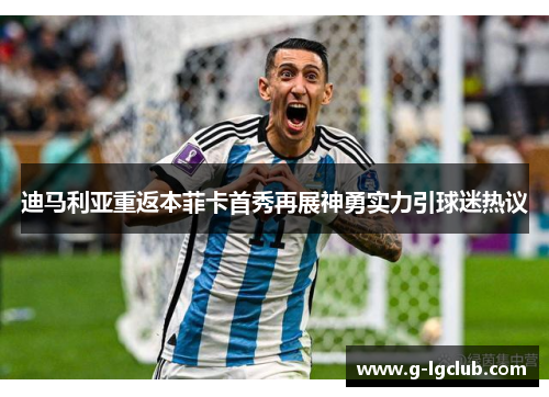 迪马利亚重返本菲卡首秀再展神勇实力引球迷热议