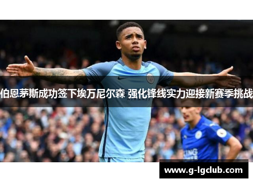 伯恩茅斯成功签下埃万尼尔森 强化锋线实力迎接新赛季挑战