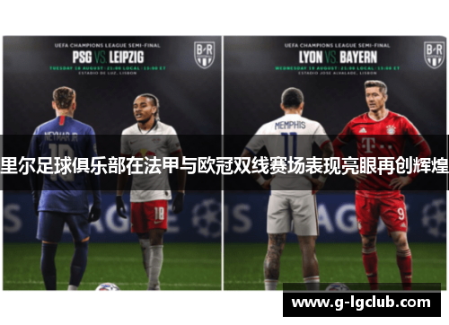里尔足球俱乐部在法甲与欧冠双线赛场表现亮眼再创辉煌 里尔足球俱乐部在法甲与欧冠双线赛场表现亮眼再创辉煌