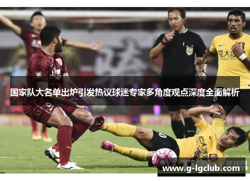国家队大名单出炉引发热议球迷专家多角度观点深度全面解析