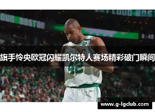 旗手怜央欧冠闪耀凯尔特人赛场精彩破门瞬间 旗手怜央欧冠闪耀凯尔特人赛场精彩破门瞬间